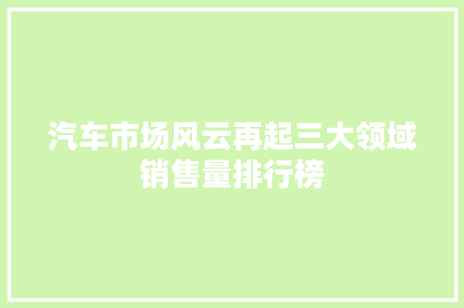 汽车市场风云再起三大领域销售量排行榜