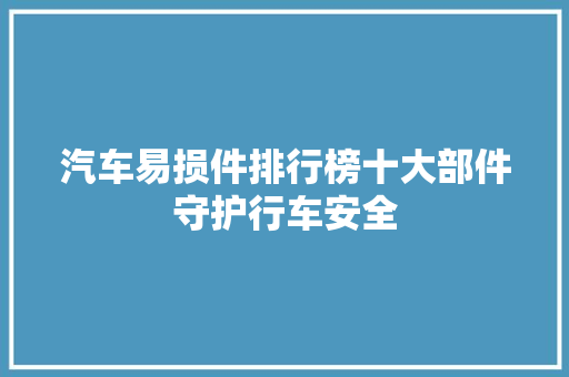 汽车易损件排行榜十大部件守护行车安全