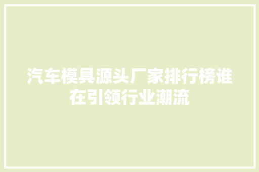 汽车模具源头厂家排行榜谁在引领行业潮流