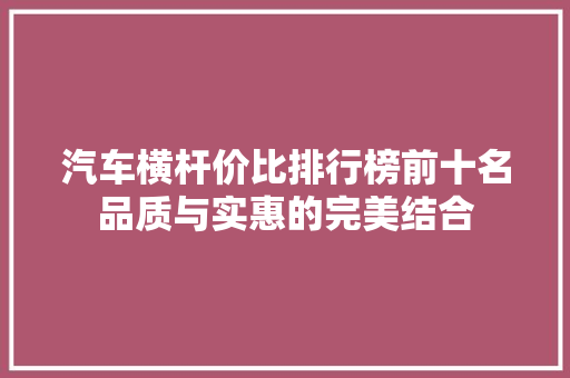 汽车横杆价比排行榜前十名品质与实惠的完美结合