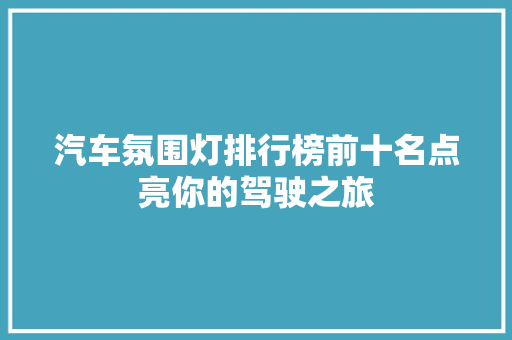 汽车氛围灯排行榜前十名点亮你的驾驶之旅
