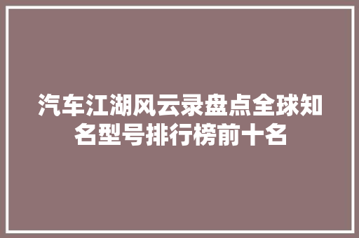 汽车江湖风云录盘点全球知名型号排行榜前十名