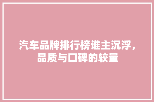 汽车品牌排行榜谁主沉浮，品质与口碑的较量