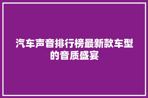 汽车声音排行榜最新款车型的音质盛宴