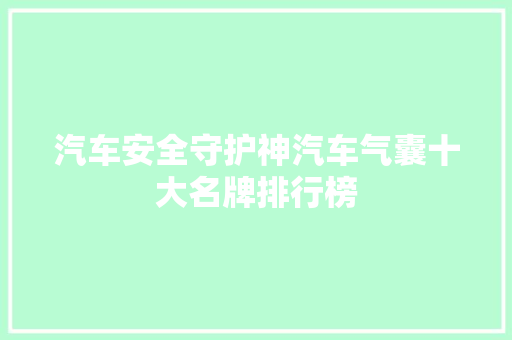 汽车安全守护神汽车气囊十大名牌排行榜
