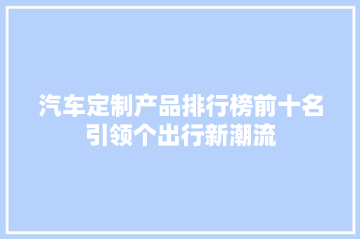 汽车定制产品排行榜前十名引领个出行新潮流