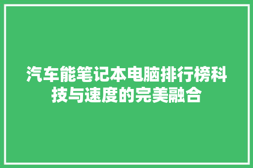 汽车能笔记本电脑排行榜科技与速度的完美融合
