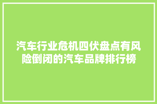 汽车行业危机四伏盘点有风险倒闭的汽车品牌排行榜