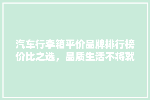 汽车行李箱平价品牌排行榜价比之选，品质生活不将就