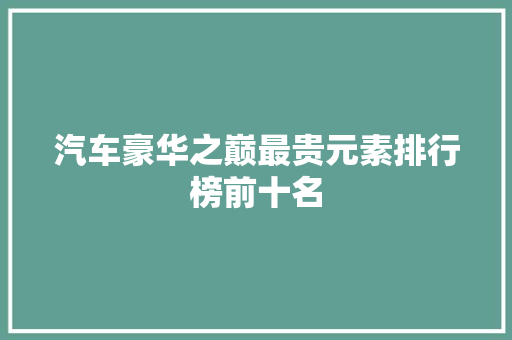 汽车豪华之巅最贵元素排行榜前十名
