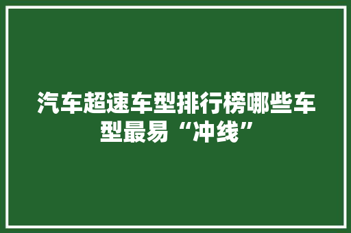 汽车超速车型排行榜哪些车型最易“冲线”
