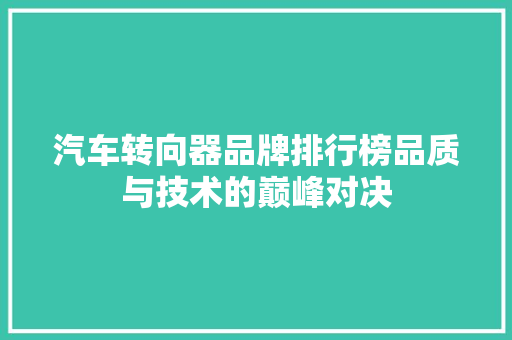 汽车转向器品牌排行榜品质与技术的巅峰对决
