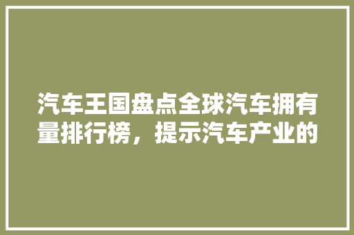 汽车王国盘点全球汽车拥有量排行榜，提示汽车产业的蓬勃发展