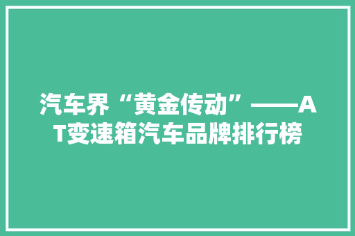 汽车界“黄金传动”——AT变速箱汽车品牌排行榜