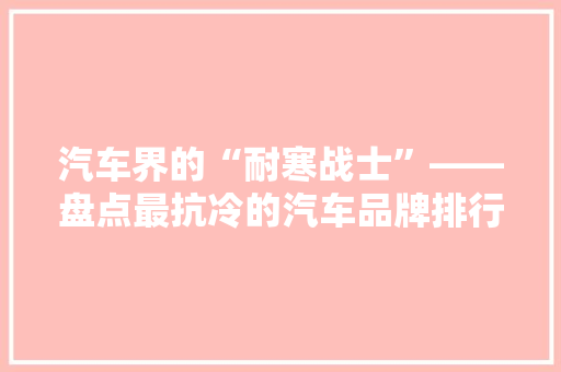 汽车界的“耐寒战士”——盘点最抗冷的汽车品牌排行榜