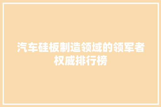 汽车硅板制造领域的领军者权威排行榜