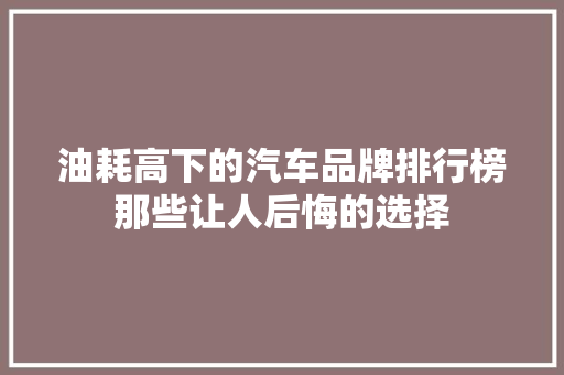 油耗高下的汽车品牌排行榜那些让人后悔的选择