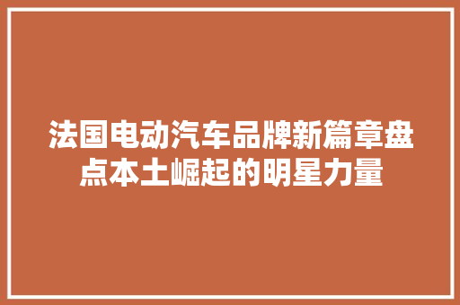 法国电动汽车品牌新篇章盘点本土崛起的明星力量
