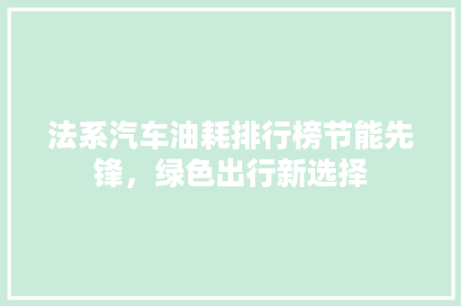 法系汽车油耗排行榜节能先锋，绿色出行新选择