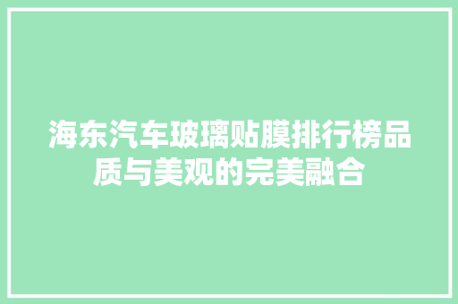 海东汽车玻璃贴膜排行榜品质与美观的完美融合