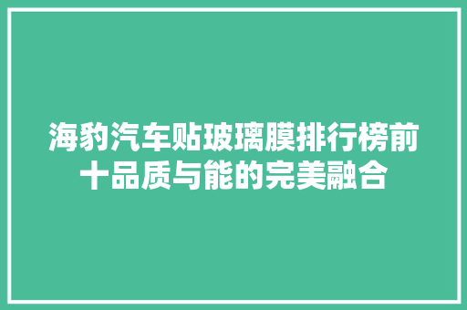 海豹汽车贴玻璃膜排行榜前十品质与能的完美融合
