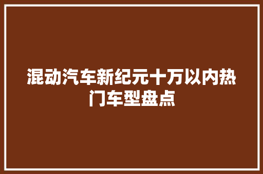 混动汽车新纪元十万以内热门车型盘点