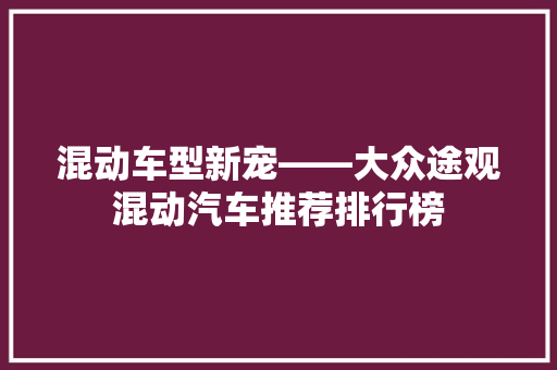 混动车型新宠——大众途观混动汽车推荐排行榜