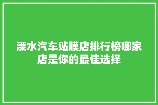溧水汽车贴膜店排行榜哪家店是你的最佳选择
