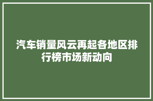 汽车销量风云再起各地区排行榜市场新动向