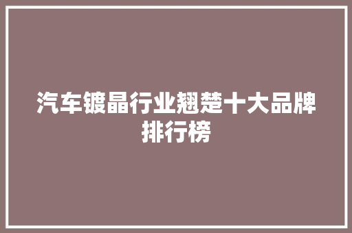 汽车镀晶行业翘楚十大品牌排行榜