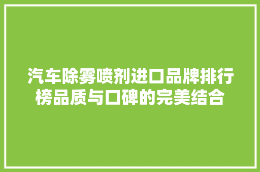 汽车除雾喷剂进口品牌排行榜品质与口碑的完美结合