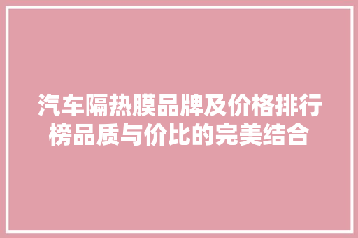 汽车隔热膜品牌及价格排行榜品质与价比的完美结合
