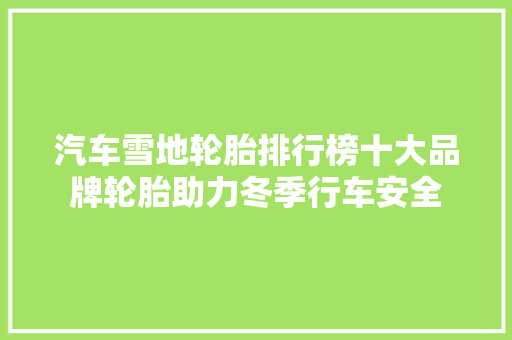 汽车雪地轮胎排行榜十大品牌轮胎助力冬季行车安全