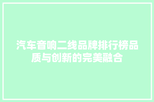 汽车音响二线品牌排行榜品质与创新的完美融合
