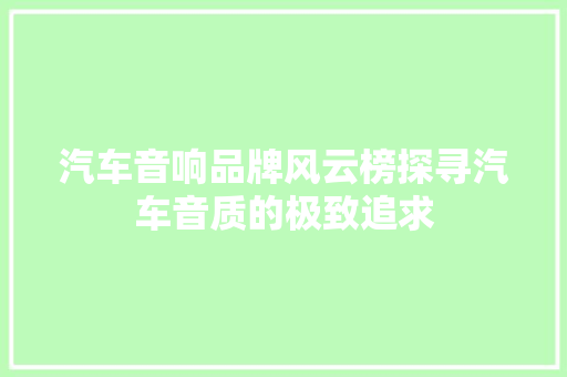汽车音响品牌风云榜探寻汽车音质的极致追求