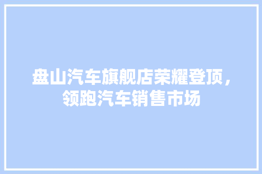 盘山汽车旗舰店荣耀登顶，领跑汽车销售市场