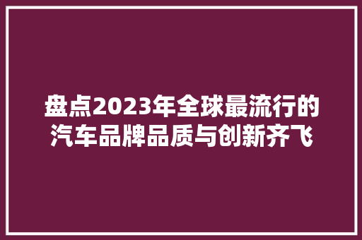 盘点2023年全球最流行的汽车品牌品质与创新齐飞
