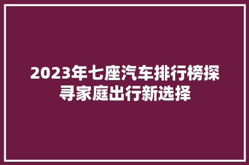 2023年七座汽车排行榜探寻家庭出行新选择