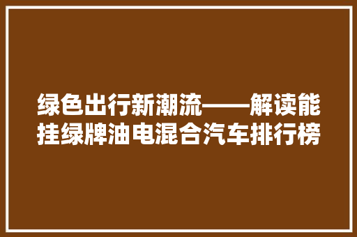 绿色出行新潮流——解读能挂绿牌油电混合汽车排行榜