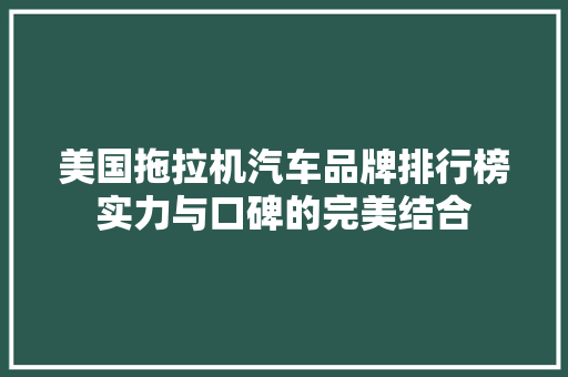 美国拖拉机汽车品牌排行榜实力与口碑的完美结合