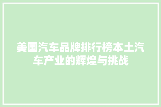 美国汽车品牌排行榜本土汽车产业的辉煌与挑战