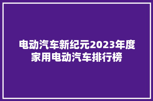 电动汽车新纪元2023年度家用电动汽车排行榜