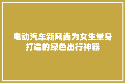 电动汽车新风尚为女生量身打造的绿色出行神器