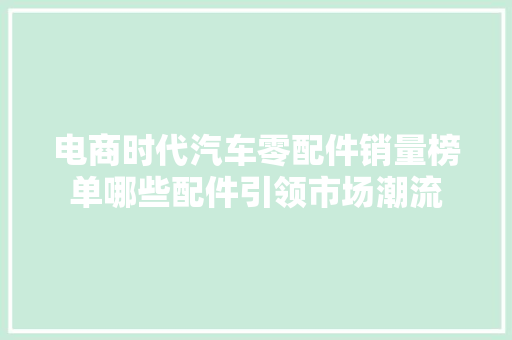 电商时代汽车零配件销量榜单哪些配件引领市场潮流