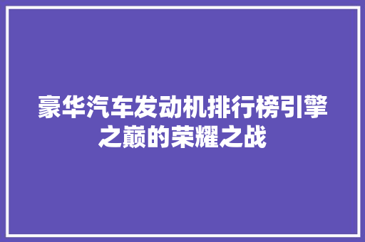 豪华汽车发动机排行榜引擎之巅的荣耀之战
