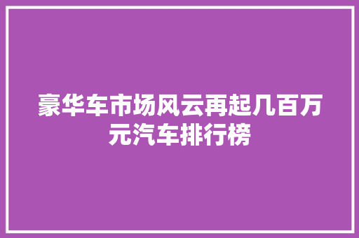豪华车市场风云再起几百万元汽车排行榜