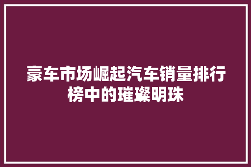 豪车市场崛起汽车销量排行榜中的璀璨明珠