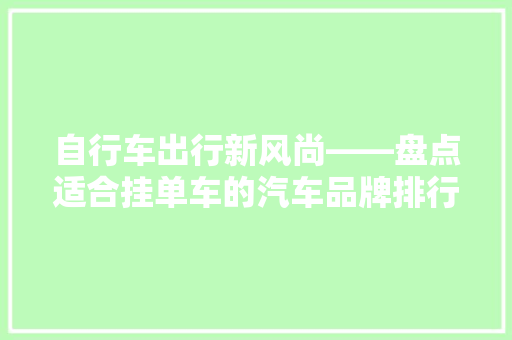 自行车出行新风尚——盘点适合挂单车的汽车品牌排行榜