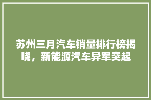 苏州三月汽车销量排行榜揭晓，新能源汽车异军突起