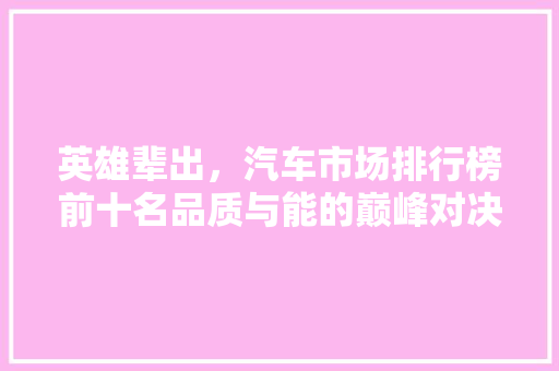 英雄辈出，汽车市场排行榜前十名品质与能的巅峰对决